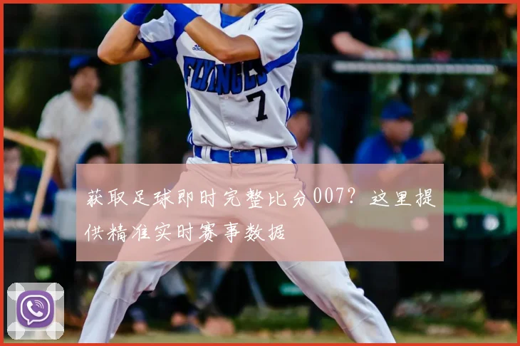 获取足球即时完整比分007？这里提供精准实时赛事数据