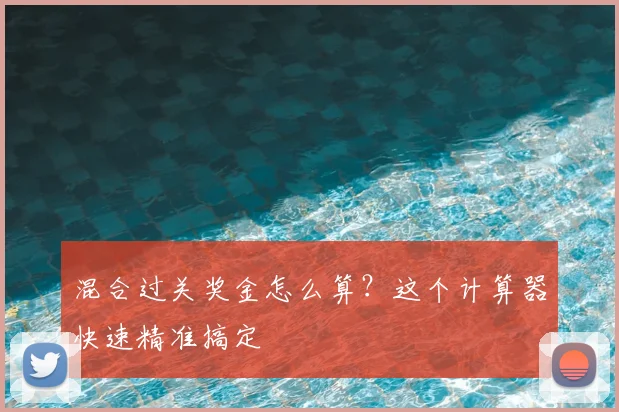 混合过关奖金怎么算？这个计算器快速精准搞定