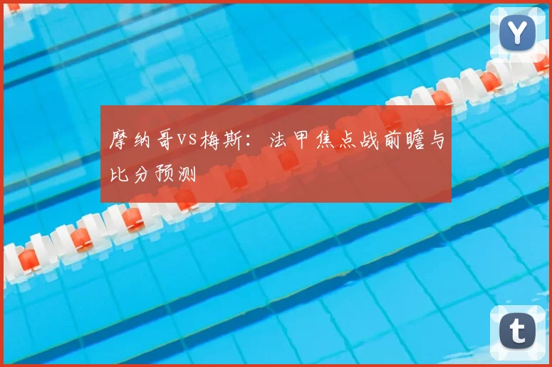摩纳哥vs梅斯：法甲焦点战前瞻与比分预测