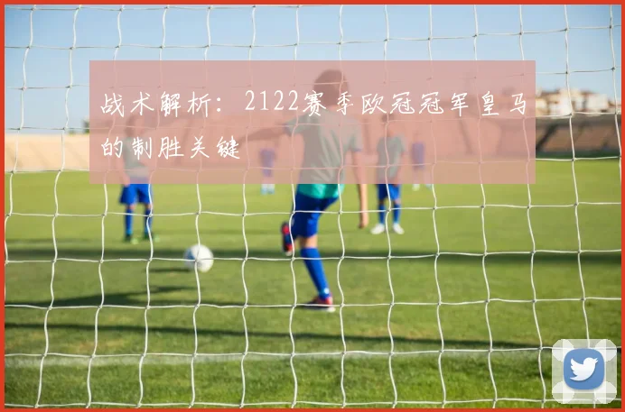 战术解析：2122赛季欧冠冠军皇马的制胜关键