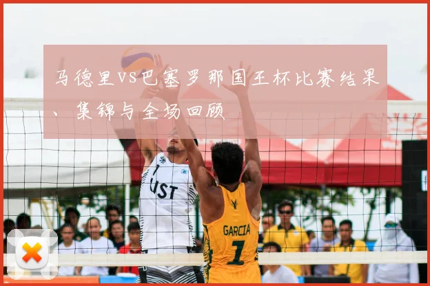 马德里vs巴塞罗那国王杯比赛结果、集锦与全场回顾
