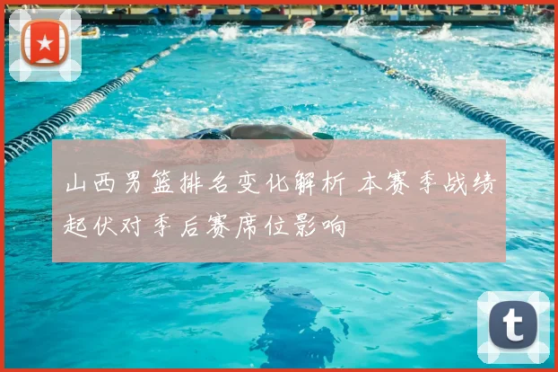 山西男篮排名变化解析 本赛季战绩起伏对季后赛席位影响