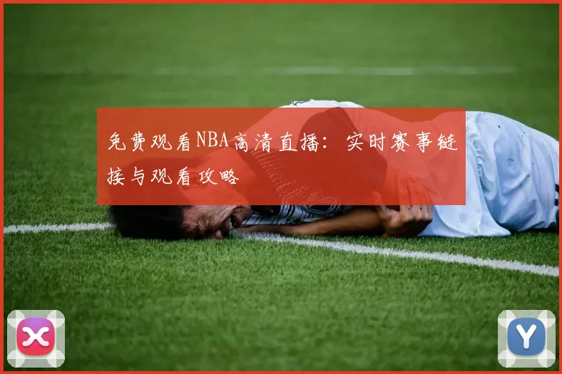 免费观看NBA高清直播：实时赛事链接与观看攻略