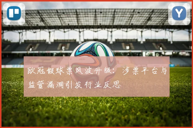 欧冠假球票风波升级：涉票平台与监管漏洞引发行业反思