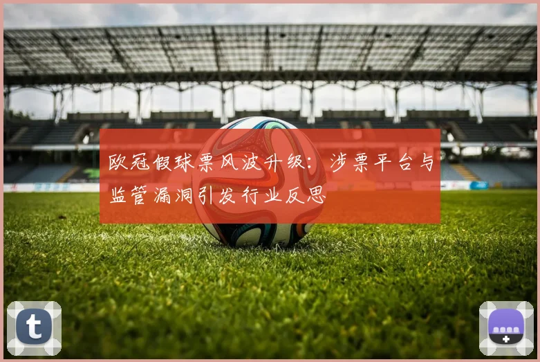 欧冠假球票风波升级：涉票平台与监管漏洞引发行业反思