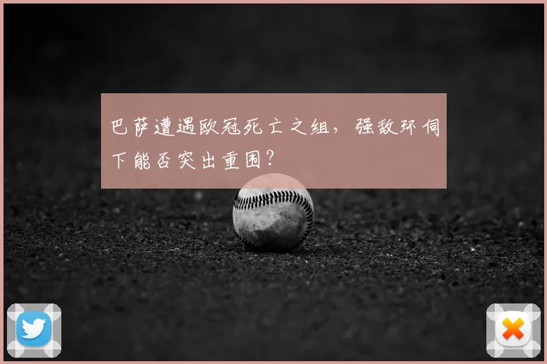 巴萨遭遇欧冠死亡之组，强敌环伺下能否突出重围？