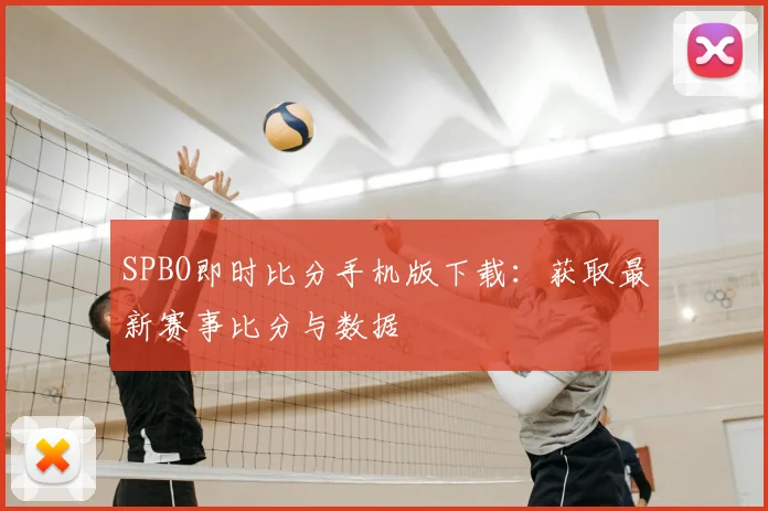 SPBO即时比分手机版下载：获取最新赛事比分与数据
