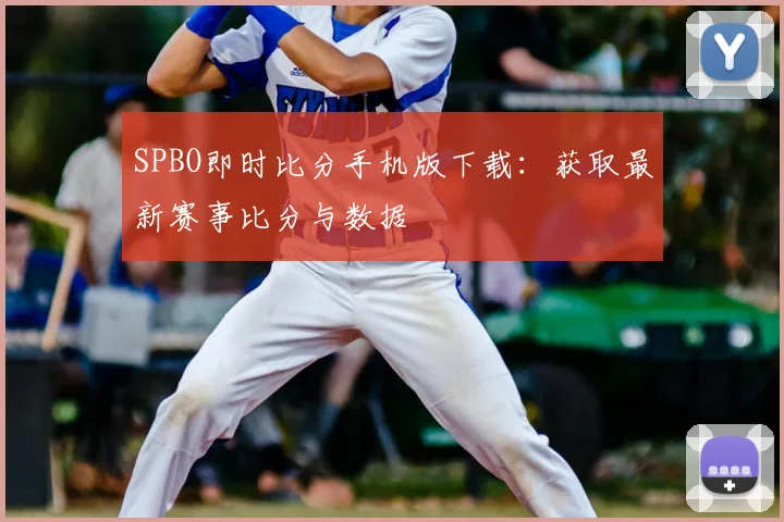 SPBO即时比分手机版下载：获取最新赛事比分与数据