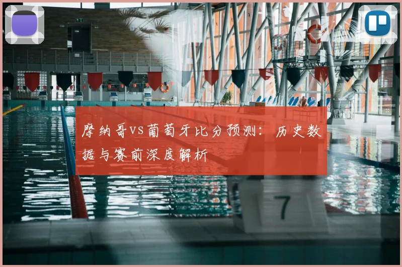摩纳哥vs葡萄牙比分预测：历史数据与赛前深度解析