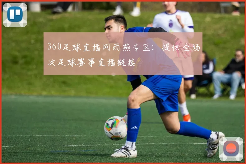 360足球直播网雨燕专区：提供全场次足球赛事直播链接