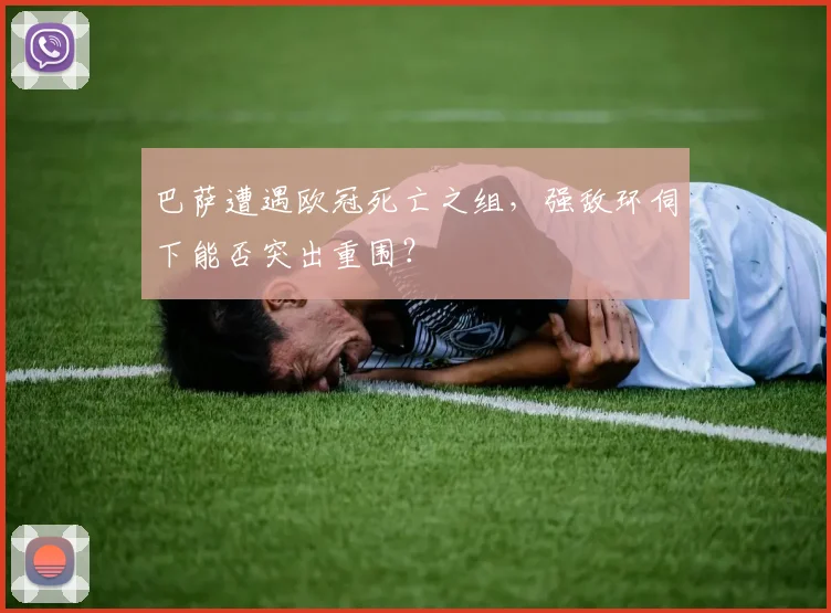 巴萨遭遇欧冠死亡之组,强敌环伺下能否突出重围?