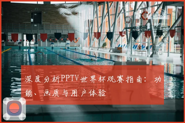 深度分析PPTV世界杯观赛指南:功能、画质与用户体验