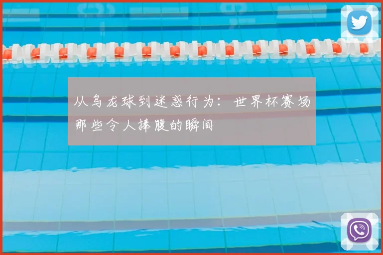 从乌龙球到迷惑行为:世界杯赛场那些令人捧腹的瞬间