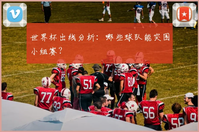 世界杯出线分析:哪些球队能突围小组赛?