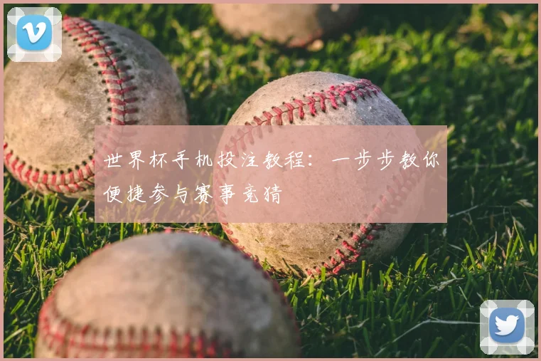 世界杯手机投注教程：一步步教你便捷参与赛事竞猜