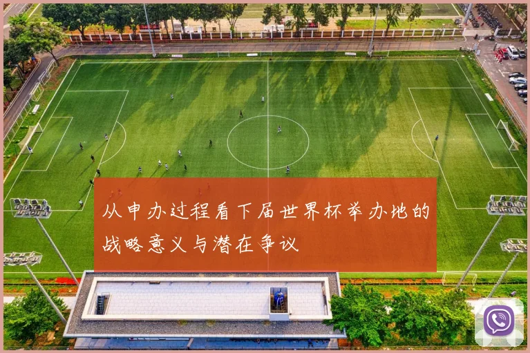 从申办过程看下届世界杯举办地的战略意义与潜在争议