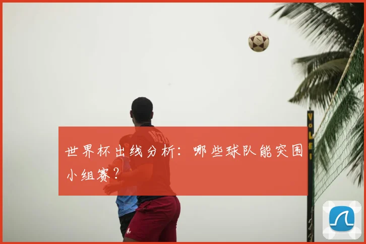 世界杯出线分析：哪些球队能突围小组赛？