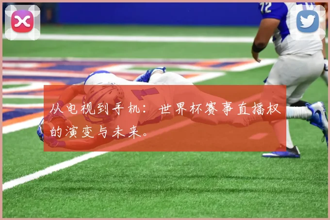 从电视到手机:世界杯赛事直播权的演变与未来。
