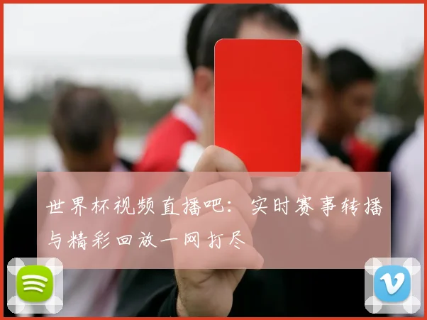 世界杯视频直播吧：实时赛事转播与精彩回放一网打尽