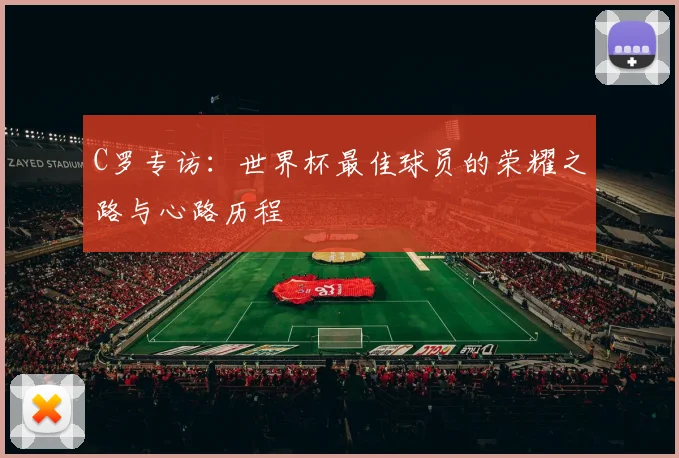 C罗专访:世界杯最佳球员的荣耀之路与心路历程
