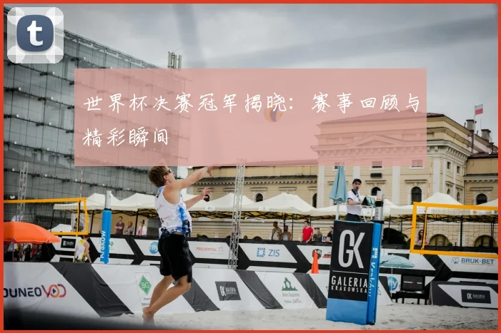 世界杯决赛冠军揭晓：赛事回顾与精彩瞬间