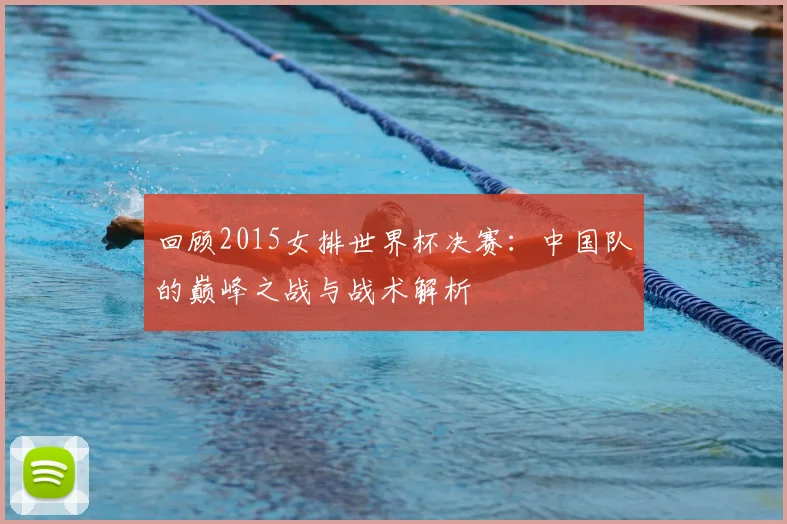 回顾2015女排世界杯决赛:中国队的巅峰之战与战术解析