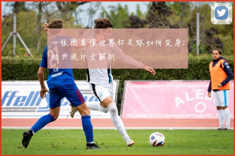 一张图看懂世界杯足球如何变身:经典设计全解析