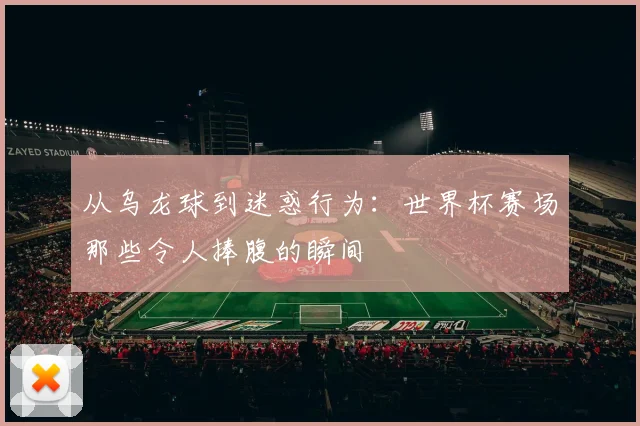 从乌龙球到迷惑行为：世界杯赛场那些令人捧腹的瞬间