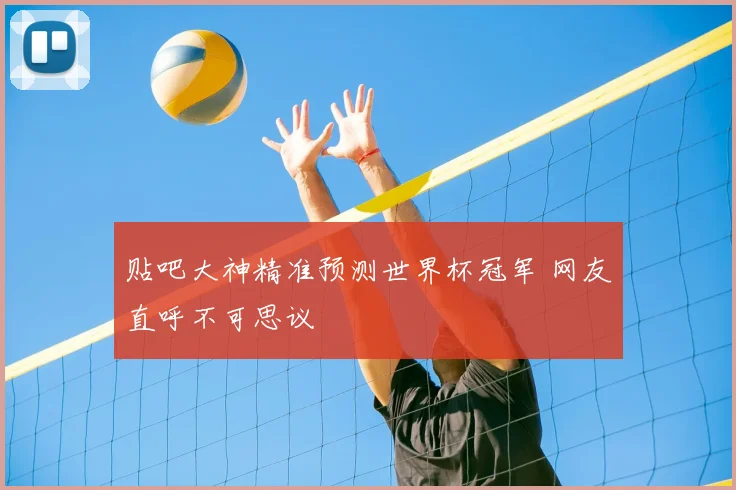 贴吧大神精准预测世界杯冠军 网友直呼不可思议