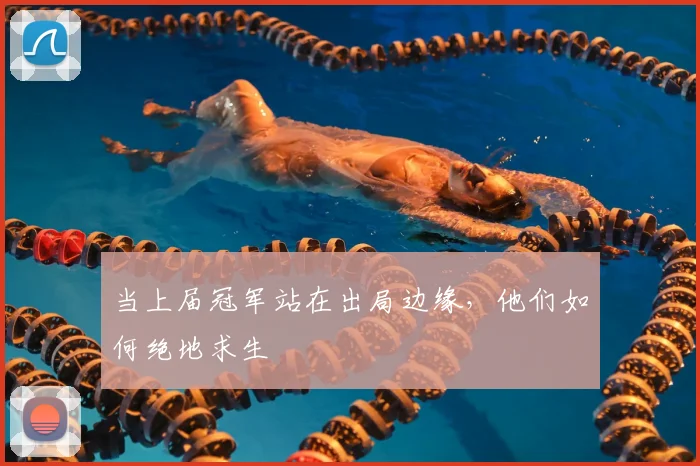 当上届冠军站在出局边缘，他们如何绝地求生