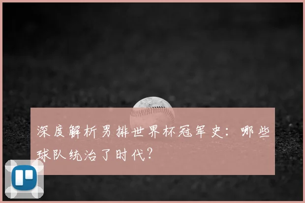 深度解析男排世界杯冠军史：哪些球队统治了时代？