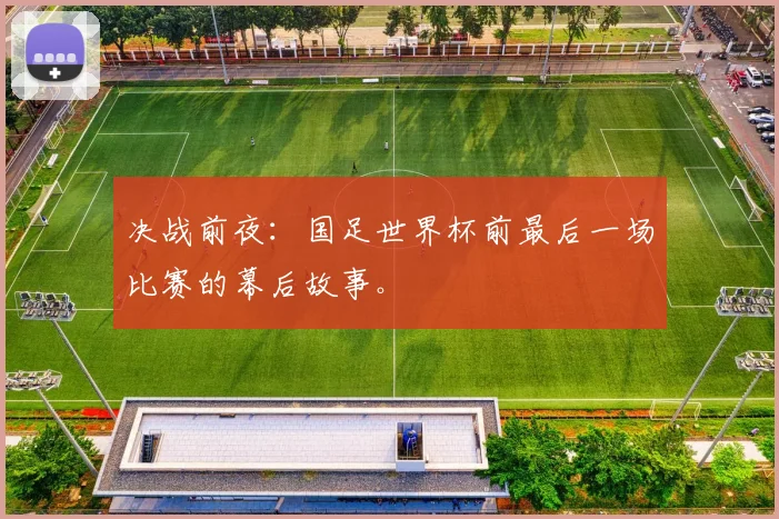 决战前夜:国足世界杯前最后一场比赛的幕后故事。