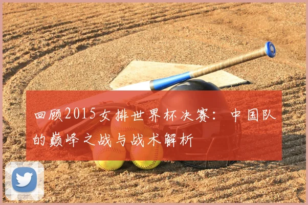 回顾2015女排世界杯决赛:中国队的巅峰之战与战术解析