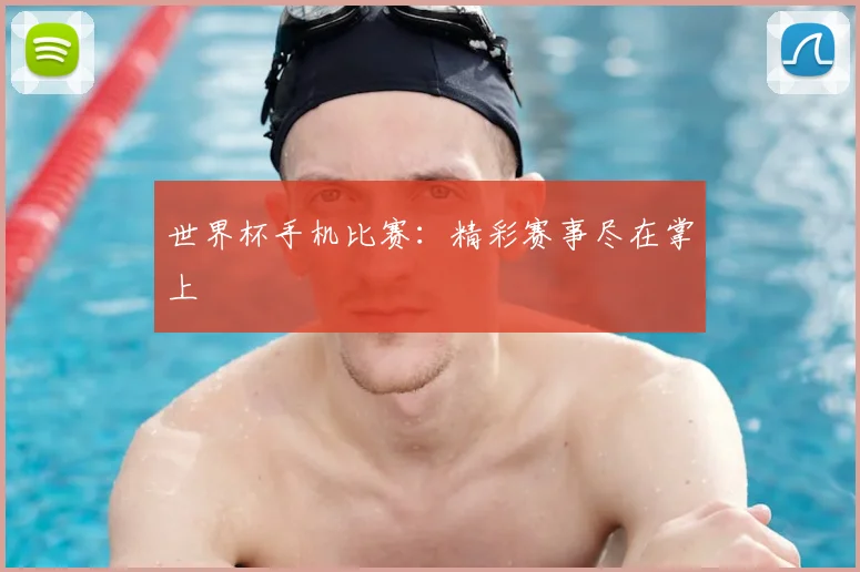 世界杯手机比赛:精彩赛事尽在掌上