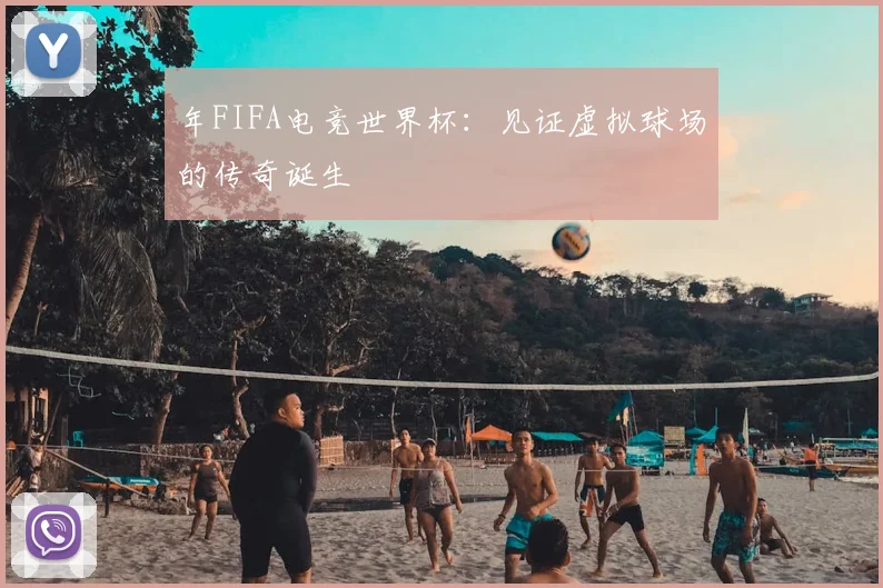 年FIFA电竞世界杯：见证虚拟球场的传奇诞生
