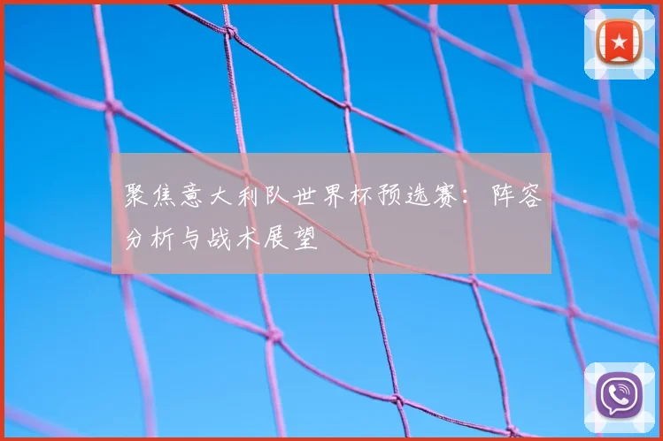 聚焦意大利队世界杯预选赛：阵容分析与战术展望