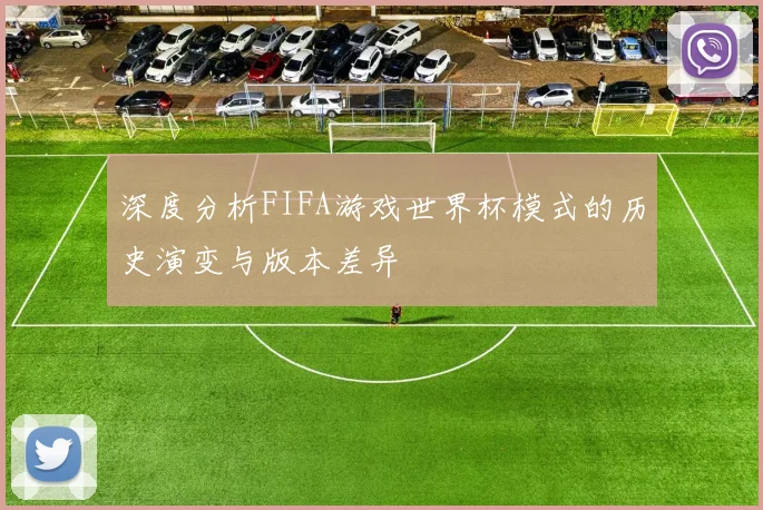 深度分析FIFA游戏世界杯模式的历史演变与版本差异