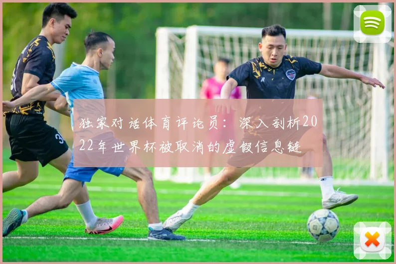 独家对话体育评论员：深入剖析2022年世界杯被取消的虚假信息链