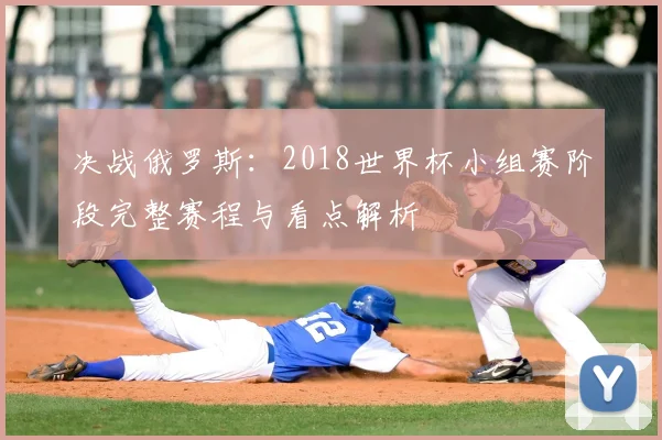 决战俄罗斯：2018世界杯小组赛阶段完整赛程与看点解析