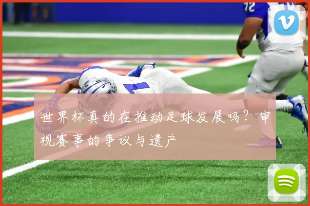 世界杯真的在推动足球发展吗？审视赛事的争议与遗产