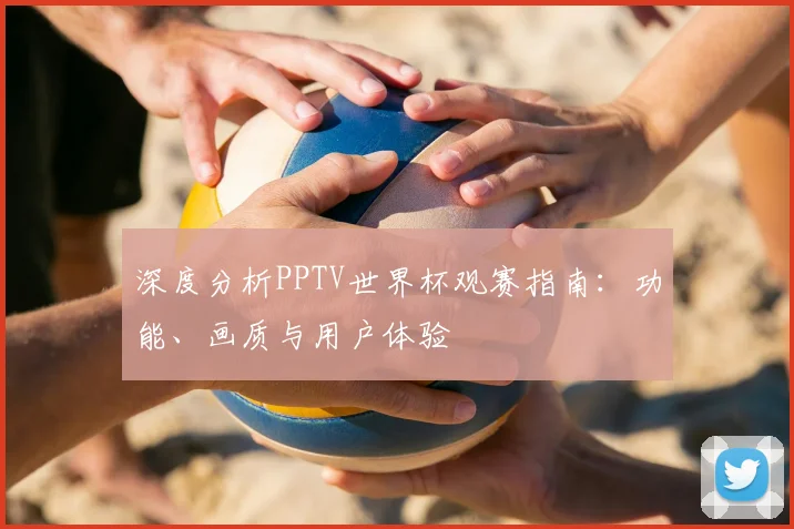 深度分析PPTV世界杯观赛指南:功能、画质与用户体验