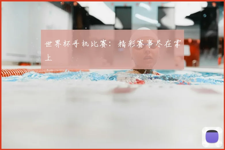 世界杯手机比赛:精彩赛事尽在掌上