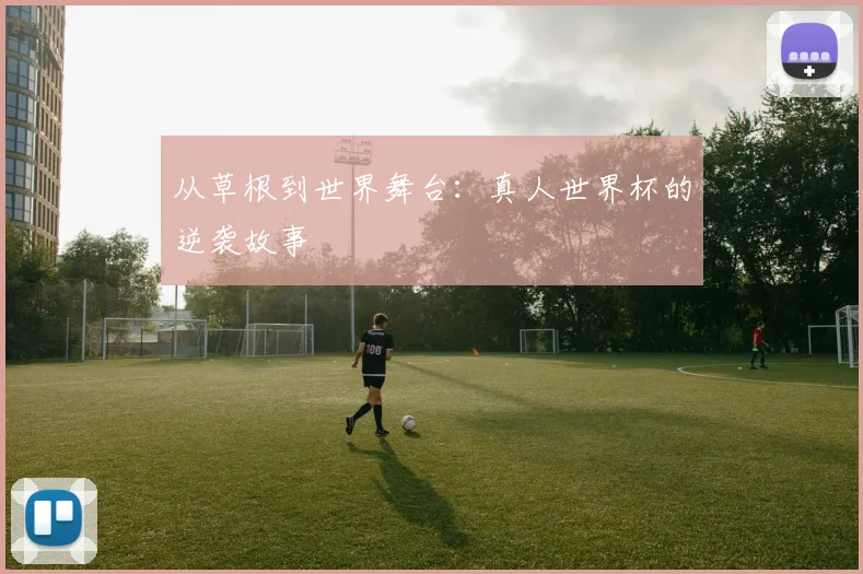 从草根到世界舞台：真人世界杯的逆袭故事